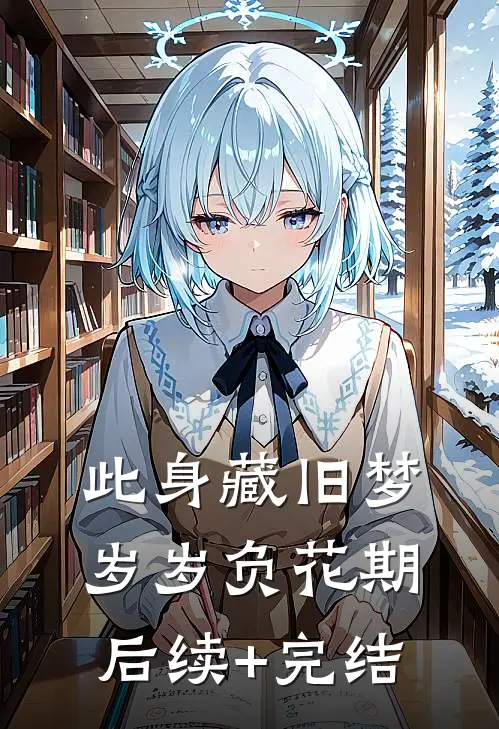 此身藏旧梦，岁岁负花期后续+完结