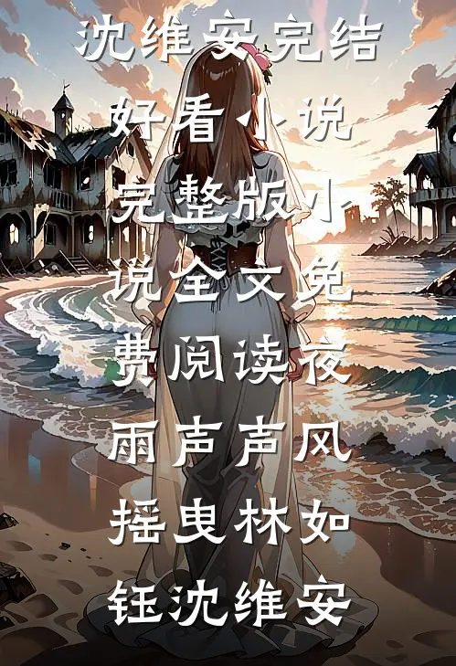 夜雨声声风摇曳(林如钰沈维安)完结好看小说_完整版小说全文免费阅读夜雨声声风摇曳林如钰沈维安