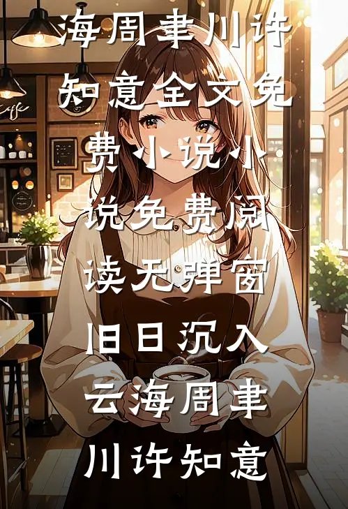 旧日沉入云海周聿川许知意全文免费小说_小说免费阅读无弹窗旧日沉入云海(周聿川许知意)