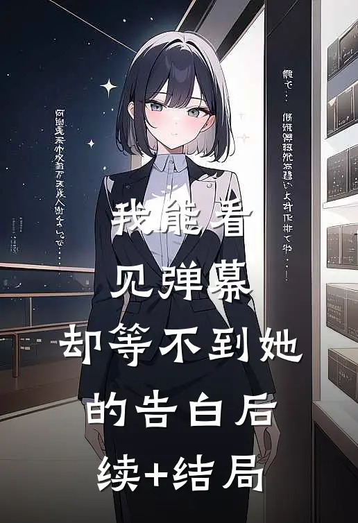 我能看见弹幕，却等不到她的告白后续+结局