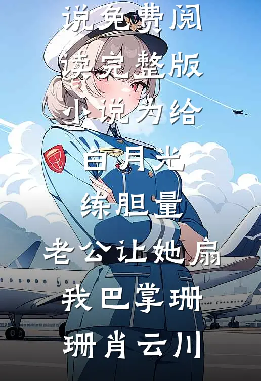 为给白月光练胆量，老公让她扇我巴掌珊珊肖云川完本小说免费阅读_完整版小说为给白月光练胆量，老公让她扇我巴掌珊珊肖云川