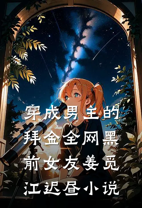 穿成男主的拜金全网黑前女友姜觅江迟昼小说