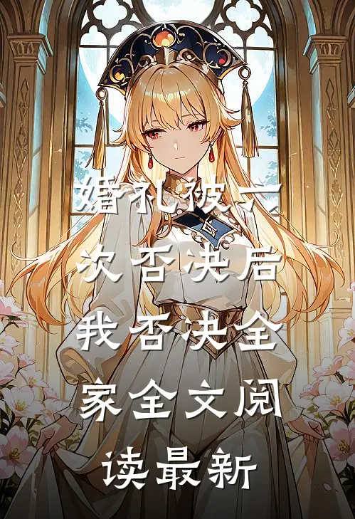 婚礼被六次否决后，我否决全家全文阅读最新