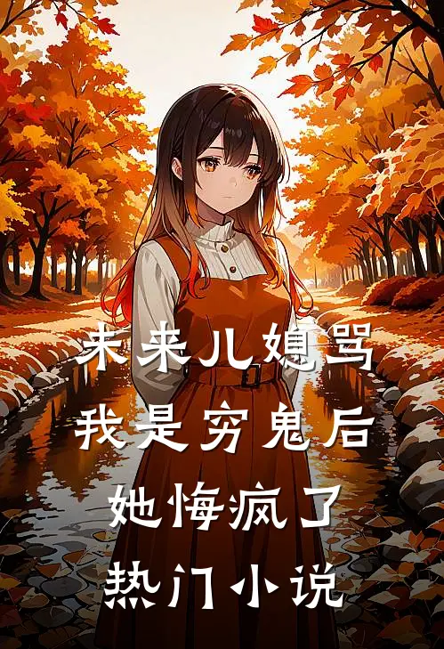 未来儿媳骂我是穷鬼后，她悔疯了热门小说