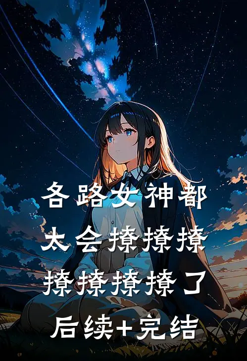 各路女神都太会撩撩撩撩撩撩撩了后续+完结