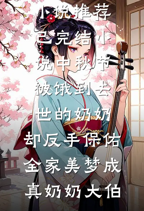 中秋节被饿到去世的奶奶，却反手保佑全家美梦成真(奶奶大伯)热门网络小说推荐_已完结小说中秋节被饿到去世的奶奶，却反手保佑全家美梦成真(奶奶大伯)