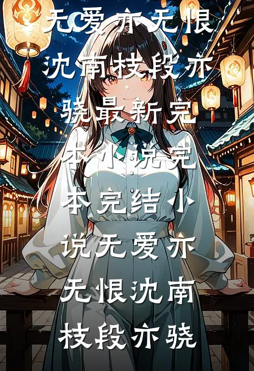 无爱亦无恨沈南枝段亦骁最新完本小说_完本完结小说无爱亦无恨(沈南枝段亦骁)