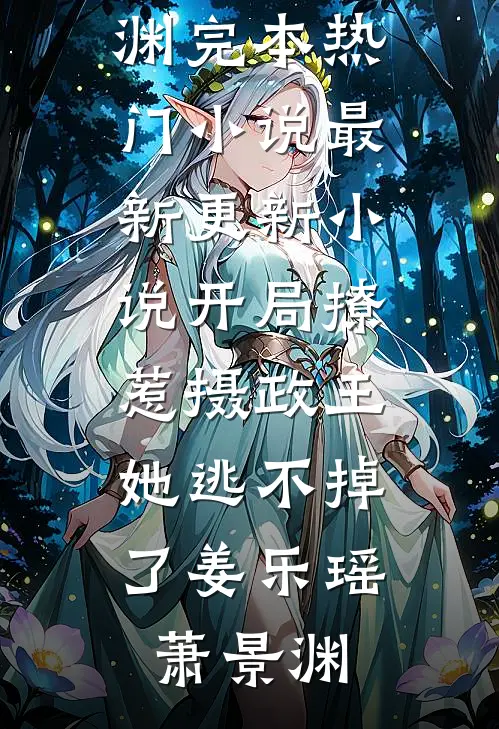 开局撩惹摄政王，她逃不掉了(姜乐瑶萧景渊)完本热门小说_最新更新小说开局撩惹摄政王，她逃不掉了姜乐瑶萧景渊