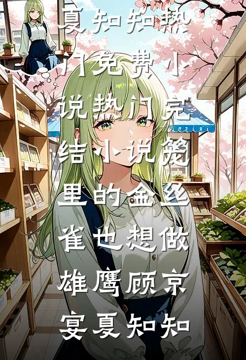 笼里的金丝雀也想做雄鹰(顾京宴夏知知)热门免费小说_热门完结小说笼里的金丝雀也想做雄鹰顾京宴夏知知