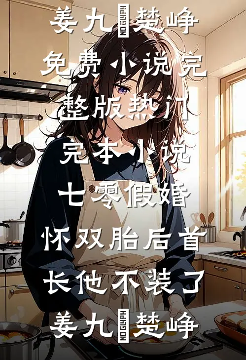 七零假婚：怀双胎后首长他不装了(姜九晞楚峥)免费小说完整版_热门完本小说七零假婚：怀双胎后首长他不装了(姜九晞楚峥)