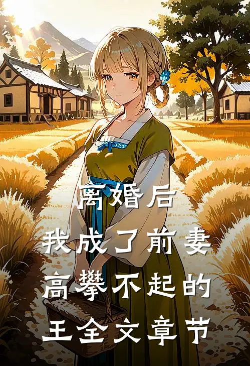 离婚后，我成了前妻高攀不起的王全文章节