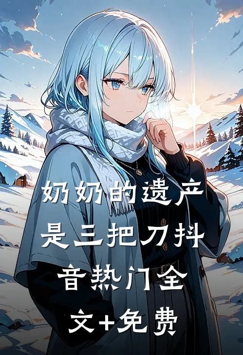 奶奶的遗产是三把刀抖音热门全文+免费