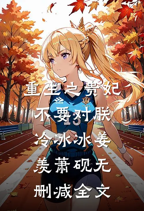 重生之贵妃不要对朕冷冰冰姜羡萧砚无删减全文
