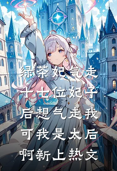绿茶妃气走十七位妃子后想气走我，可我是太后啊新上热文