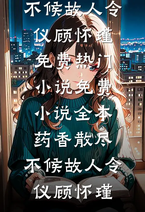 药香散尽，不候故人令仪顾怀瑾免费热门小说_免费小说全本药香散尽，不候故人令仪顾怀瑾