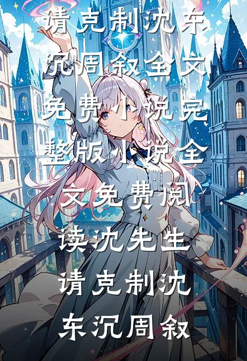 沈先生，请克制(沈东沉周叙)全文免费小说_完整版小说全文免费阅读沈先生，请克制(沈东沉周叙)