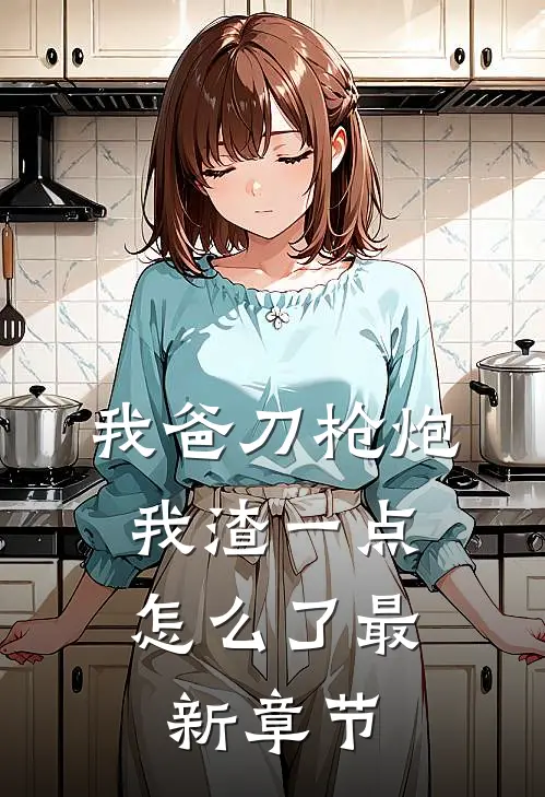 我爸刀枪炮，我渣一点怎么了最新章节
