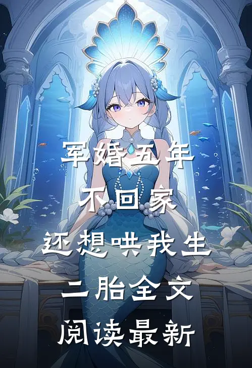 军婚五年不回家，还想哄我生二胎全文阅读最新