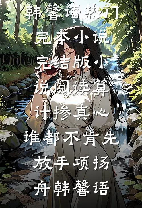 算计掺真心，谁都不肯先放手(项扬舟韩馨语)热门完本小说_完结版小说阅读算计掺真心，谁都不肯先放手(项扬舟韩馨语)