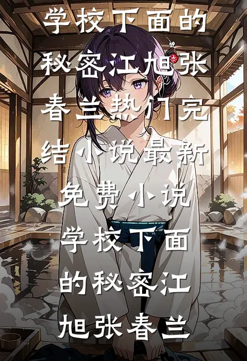 学校下面的秘密(江旭张春兰)热门完结小说_最新免费小说学校下面的秘密(江旭张春兰)