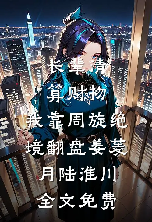 长辈清算财物，我靠周旋绝境翻盘姜菱月陆淮川全文免费