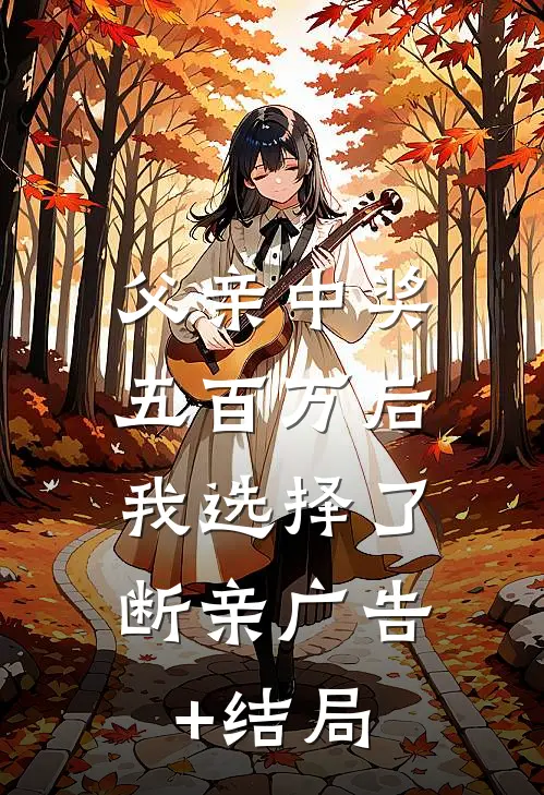 父亲中奖五百万后，我选择了断亲广告+结局