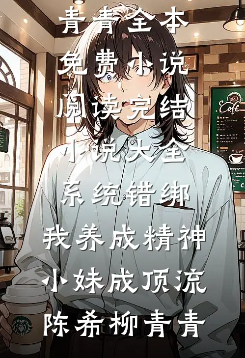 系统错绑，我养成精神小妹成顶流陈希柳青青全本免费小说阅读_完结小说大全系统错绑，我养成精神小妹成顶流(陈希柳青青)