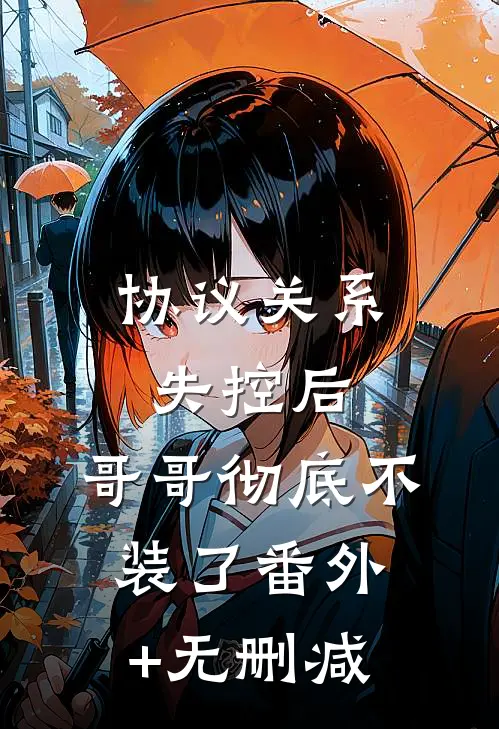 协议关系失控后，哥哥彻底不装了番外+无删减