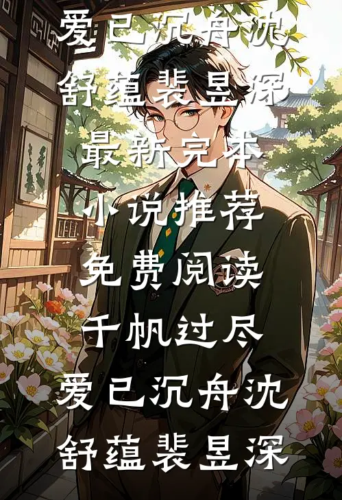 千帆过尽，爱已沉舟(沈舒蕴裴昱深)最新完本小说推荐_免费阅读千帆过尽，爱已沉舟沈舒蕴裴昱深