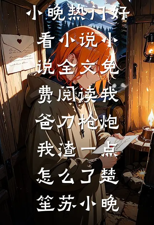 我爸刀枪炮，我渣一点怎么了楚笙苏小晚热门好看小说_小说全文免费阅读我爸刀枪炮，我渣一点怎么了(楚笙苏小晚)