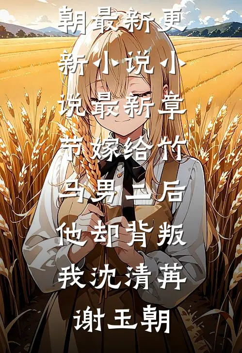 嫁给竹马男二后，他却背叛我(沈清苒谢玉朝)最新更新小说_小说最新章节嫁给竹马男二后，他却背叛我沈清苒谢玉朝