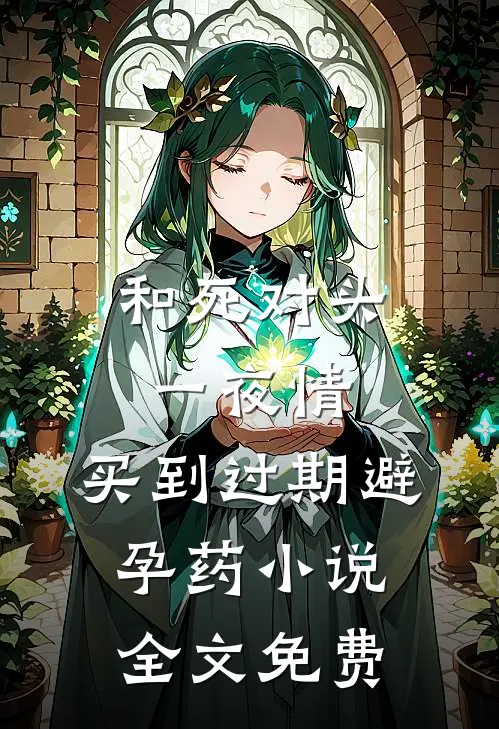 和死对头一夜情，买到过期避孕药小说全文免费