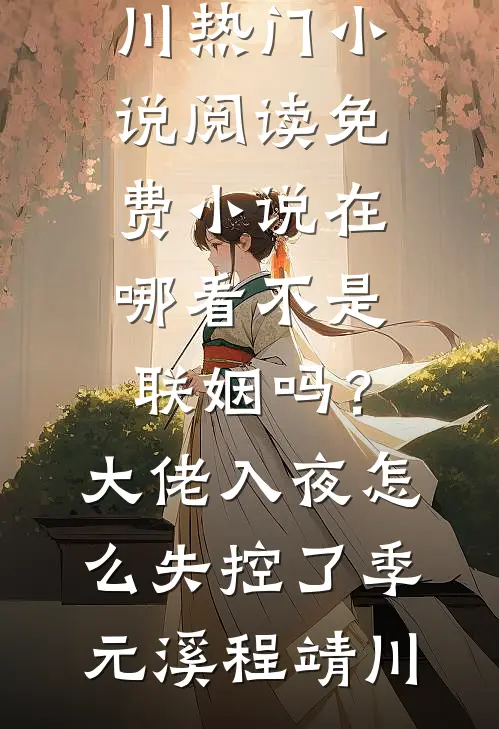 不是联姻吗？大佬入夜怎么失控了季元溪程靖川热门小说阅读_免费小说在哪看不是联姻吗？大佬入夜怎么失控了(季元溪程靖川)