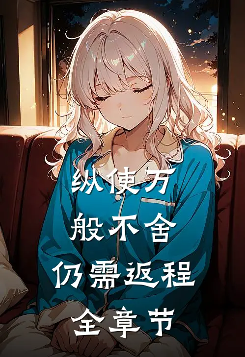 纵使万般不舍，仍需返程全章节