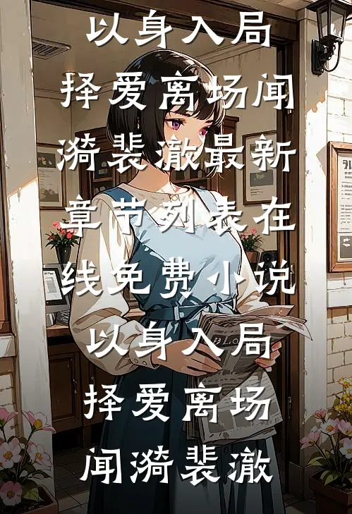 以身入局，择爱离场(闻漪裴澈)最新章节列表_在线免费小说以身入局，择爱离场(闻漪裴澈)