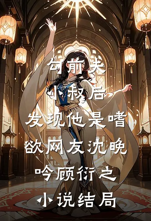勾前夫小叔后，发现他是嗜欲网友沈晚吟顾衍之小说结局