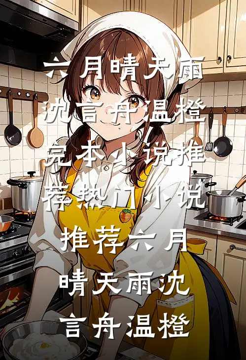 六月晴天雨(沈言舟温橙)完本小说推荐_热门小说推荐六月晴天雨沈言舟温橙