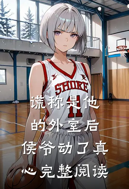 谎称是他的外室后，侯爷动了真心完整阅读