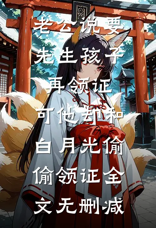 老公说要先生孩子再领证，可他却和白月光偷偷领证全文无删减