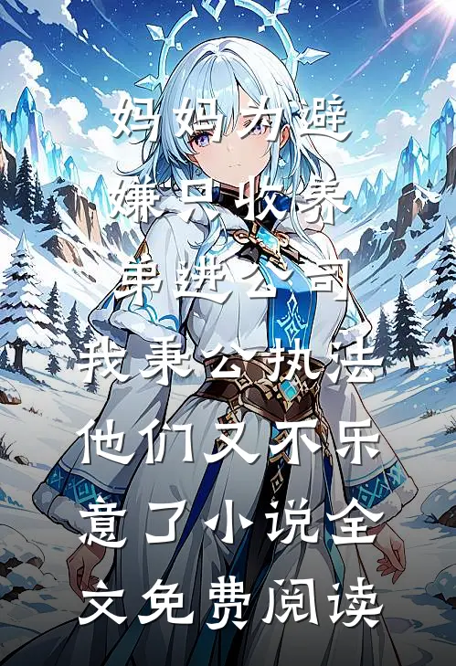妈妈为避嫌只收养弟进公司，我秉公执法他们又不乐意了小说全文免费阅读