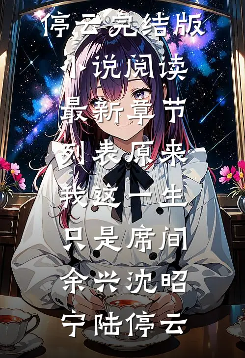原来我这一生，只是席间余兴(沈昭宁陆停云)完结版小说阅读_最新章节列表原来我这一生，只是席间余兴沈昭宁陆停云