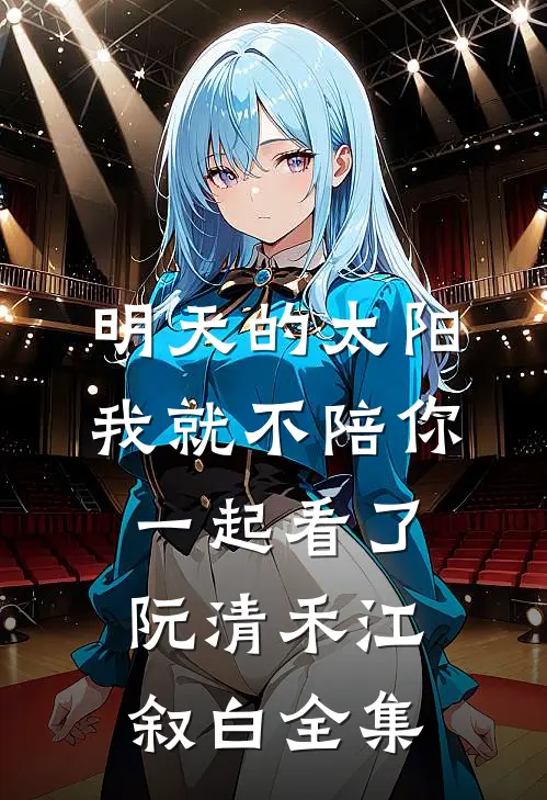 明天的太阳，我就不陪你一起看了阮清禾江叙白全集
