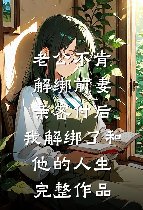 老公不肯解绑前妻亲密付后，我解绑了和他的人生完整作品