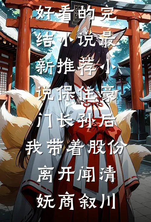 保住豪门长孙后，我带着股份离开(闻清妩商叙川)好看的完结小说_最新推荐小说保住豪门长孙后，我带着股份离开闻清妩商叙川