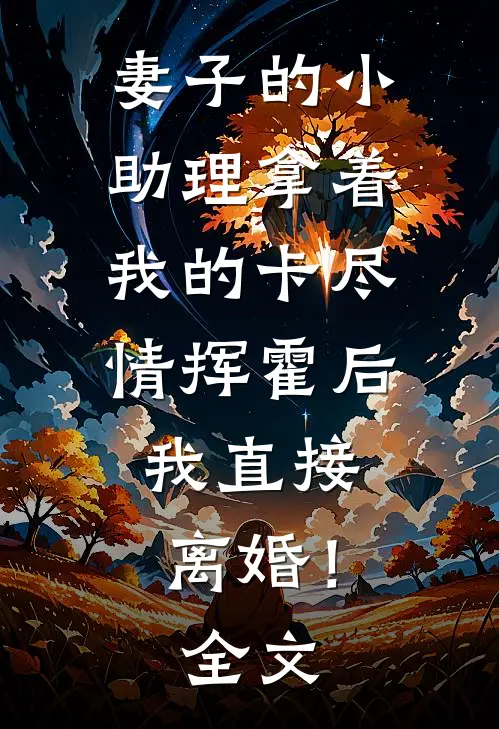 妻子的小助理拿着我的卡尽情挥霍后，我直接离婚！全文