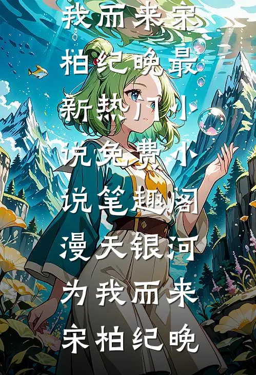漫天银河为我而来(宋柏纪晚)最新热门小说_免费小说笔趣阁漫天银河为我而来宋柏纪晚