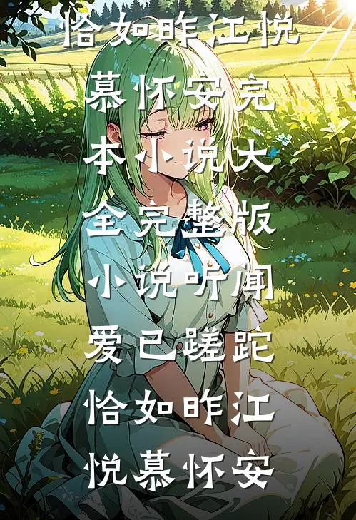 听闻爱已蹉跎，恰如昨江悦慕怀安完本小说大全_完整版小说听闻爱已蹉跎，恰如昨(江悦慕怀安)