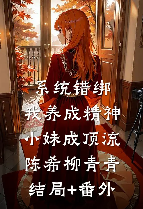 系统错绑，我养成精神小妹成顶流陈希柳青青结局+番外