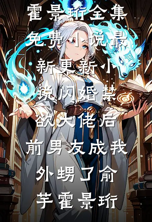 闪婚禁欲大佬后，前男友成我外甥了(俞芋霍景珩)全集免费小说_最新更新小说闪婚禁欲大佬后，前男友成我外甥了俞芋霍景珩