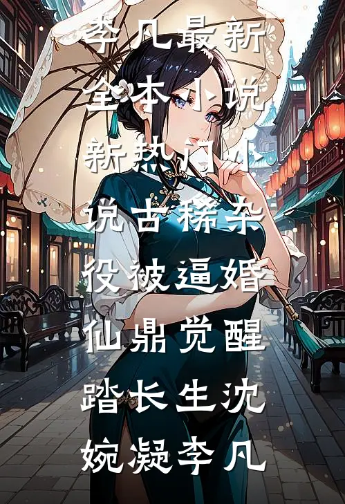 古稀杂役被逼婚，仙鼎觉醒踏长生(沈婉凝李凡)最新全本小说_新热门小说古稀杂役被逼婚，仙鼎觉醒踏长生沈婉凝李凡